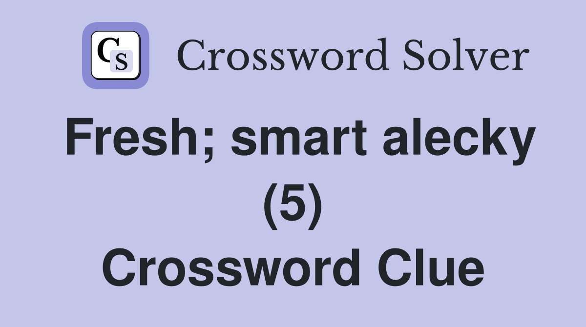 Fresh; smart alecky (5) Crossword Clue