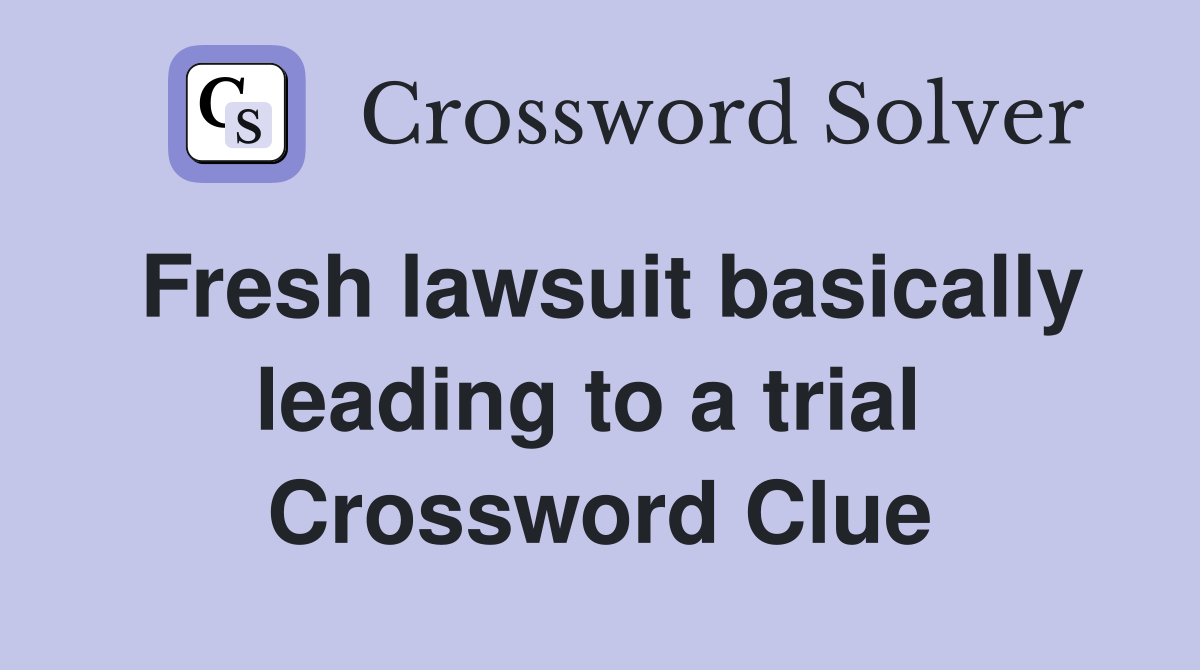 Fresh lawsuit basically leading to a trial  Crossword Clue