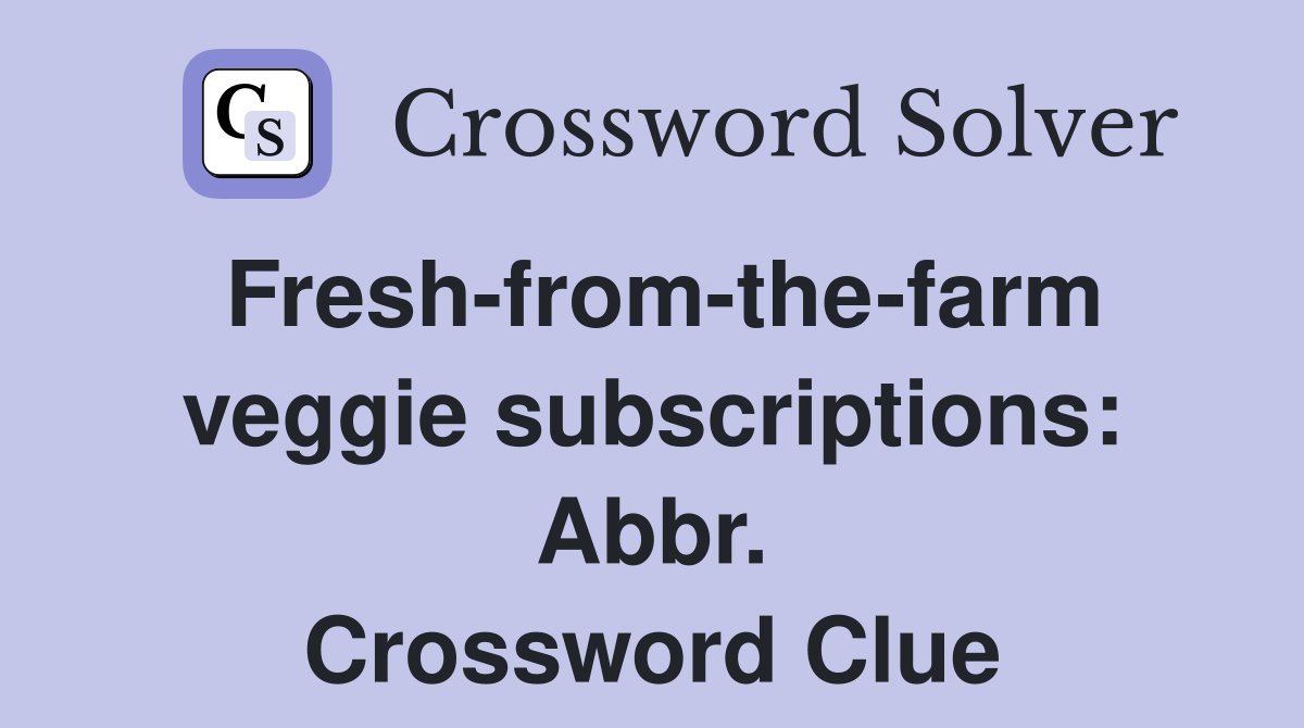 Fresh-from-the-farm veggie subscriptions: Abbr. Crossword Clue