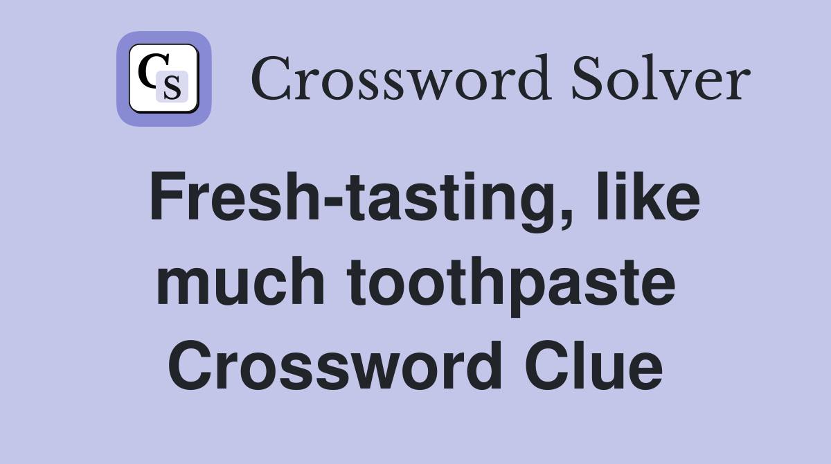 Fresh-tasting, like much toothpaste Crossword Clue
