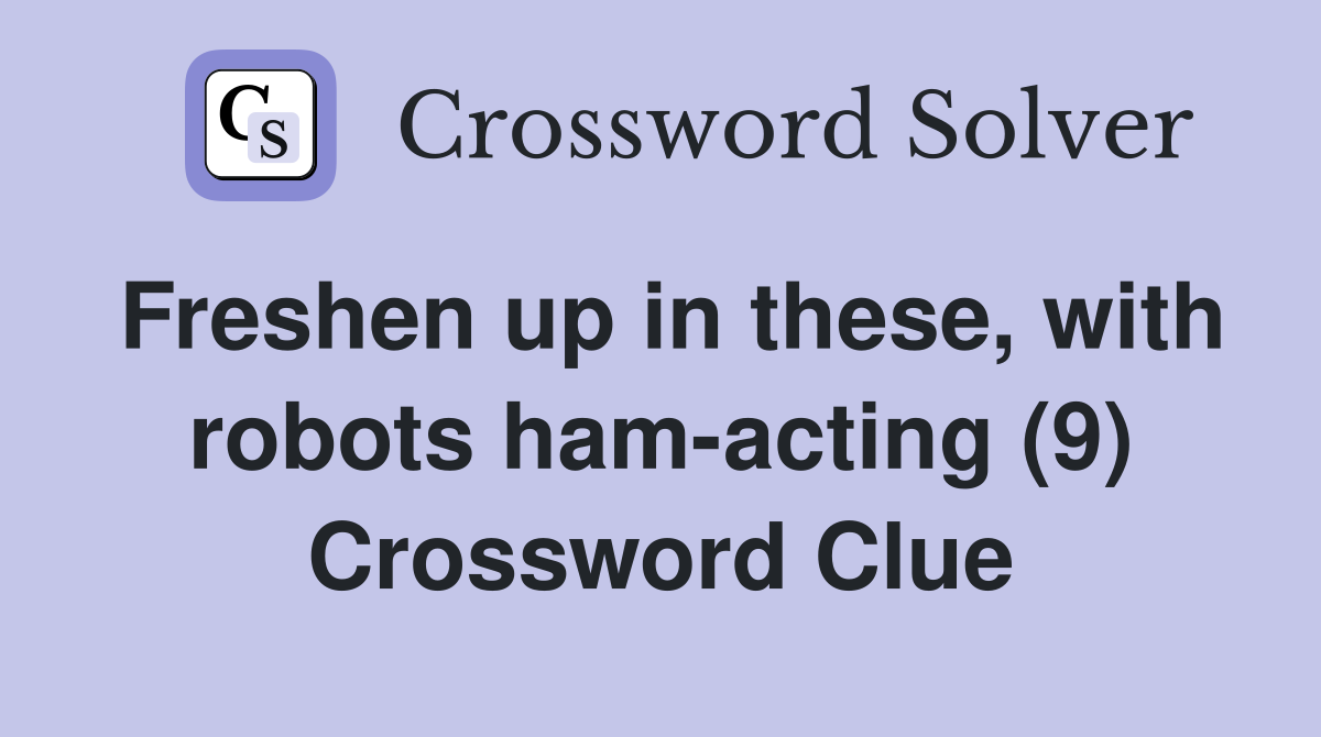 Freshen up in these, with robots ham-acting (9) Crossword Clue
