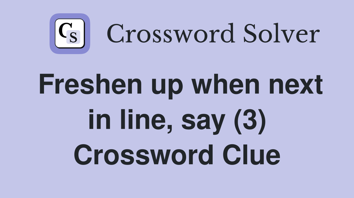 Freshen up when next in line, say (3) Crossword Clue