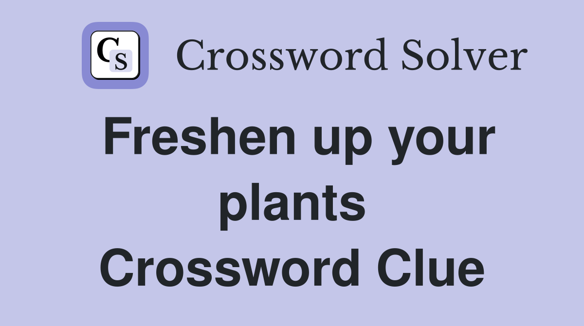 Freshen up your plants Crossword Clue