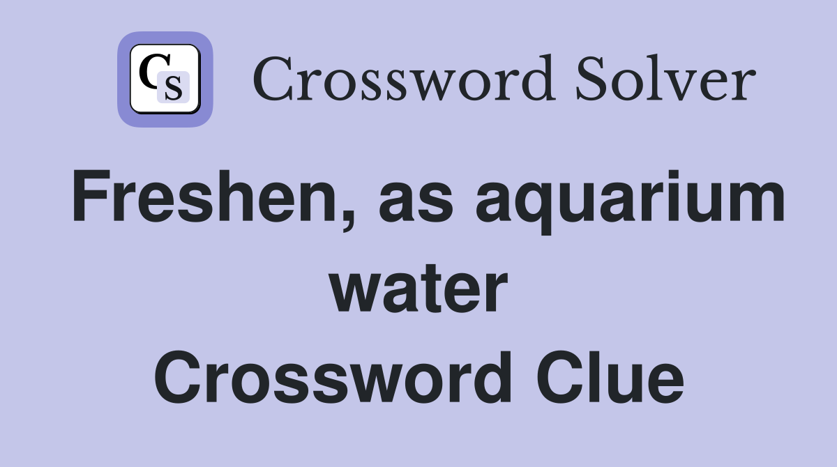 Freshen, as aquarium water Crossword Clue