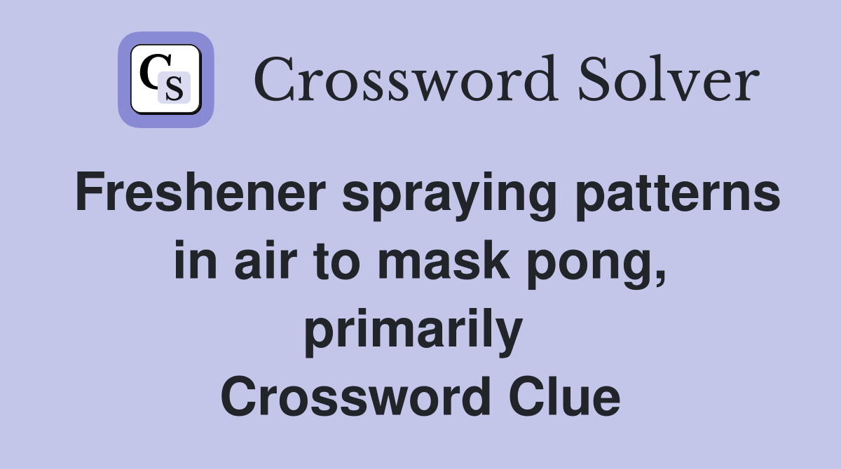 Freshener spraying patterns in air to mask pong, primarily  Crossword Clue
