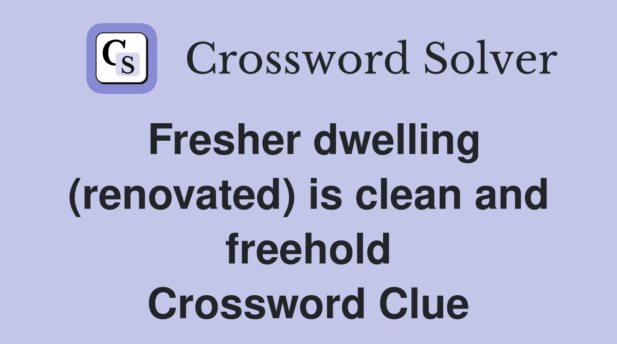 Fresher dwelling (renovated) is clean and freehold Crossword Clue