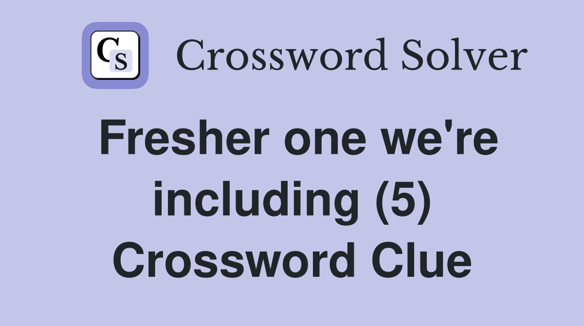 Fresher one we're including (5) Crossword Clue