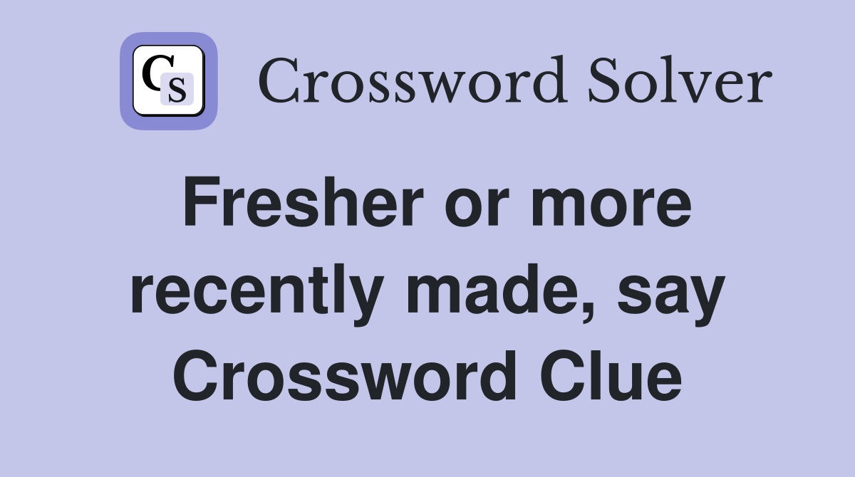Fresher or more recently made, say Crossword Clue