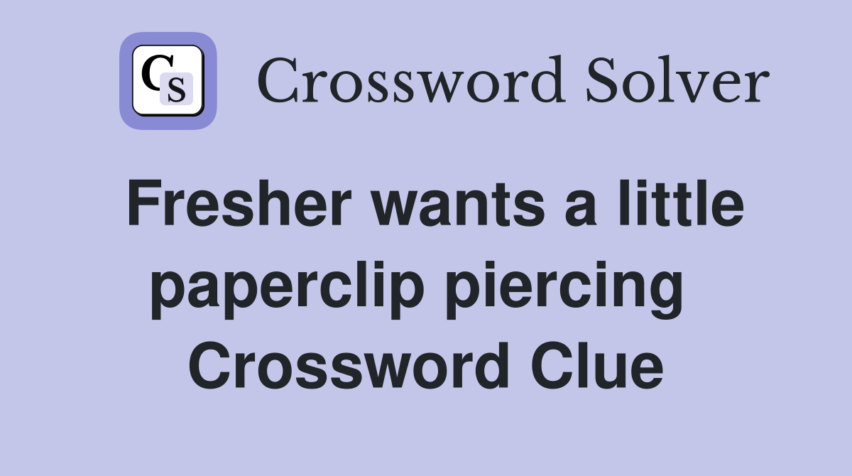 Fresher wants a little paperclip piercing  Crossword Clue