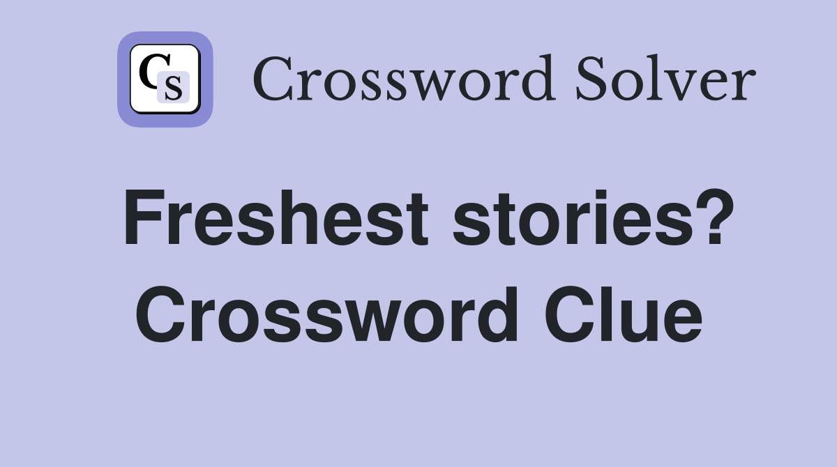 Freshest stories? Crossword Clue