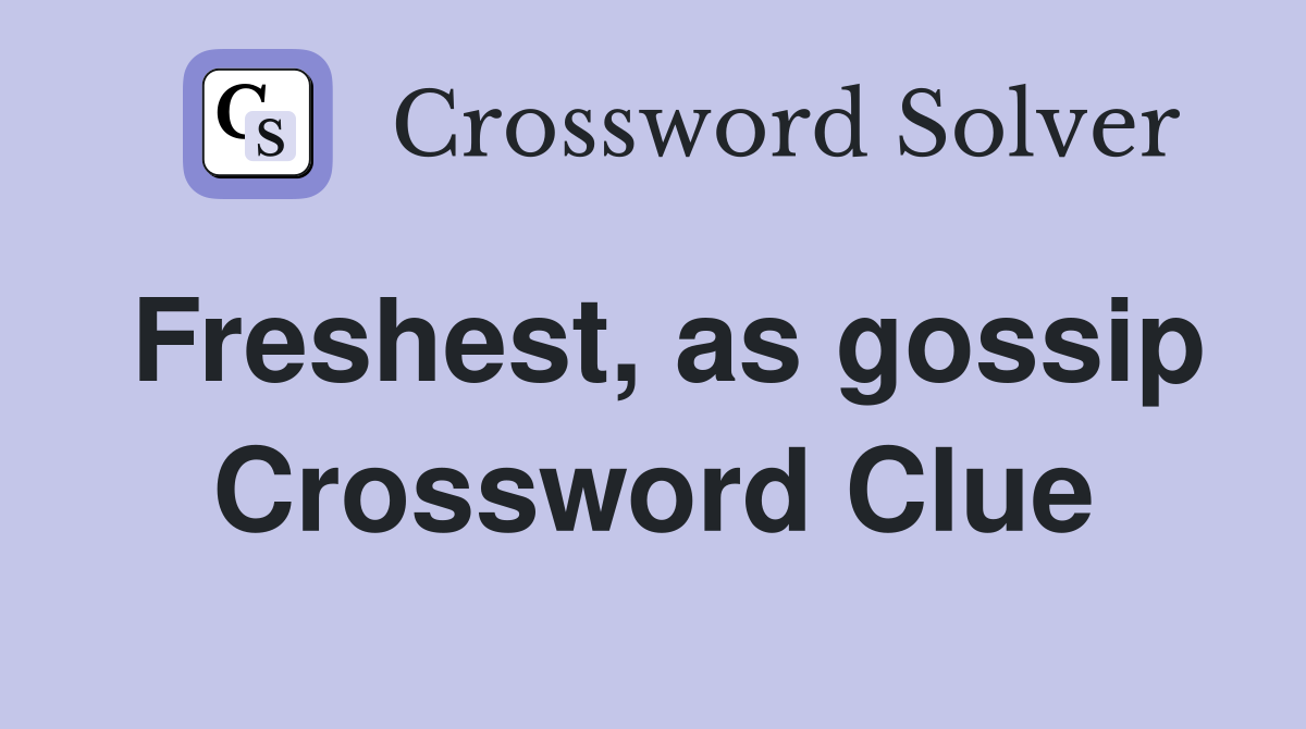 Freshest, as gossip Crossword Clue