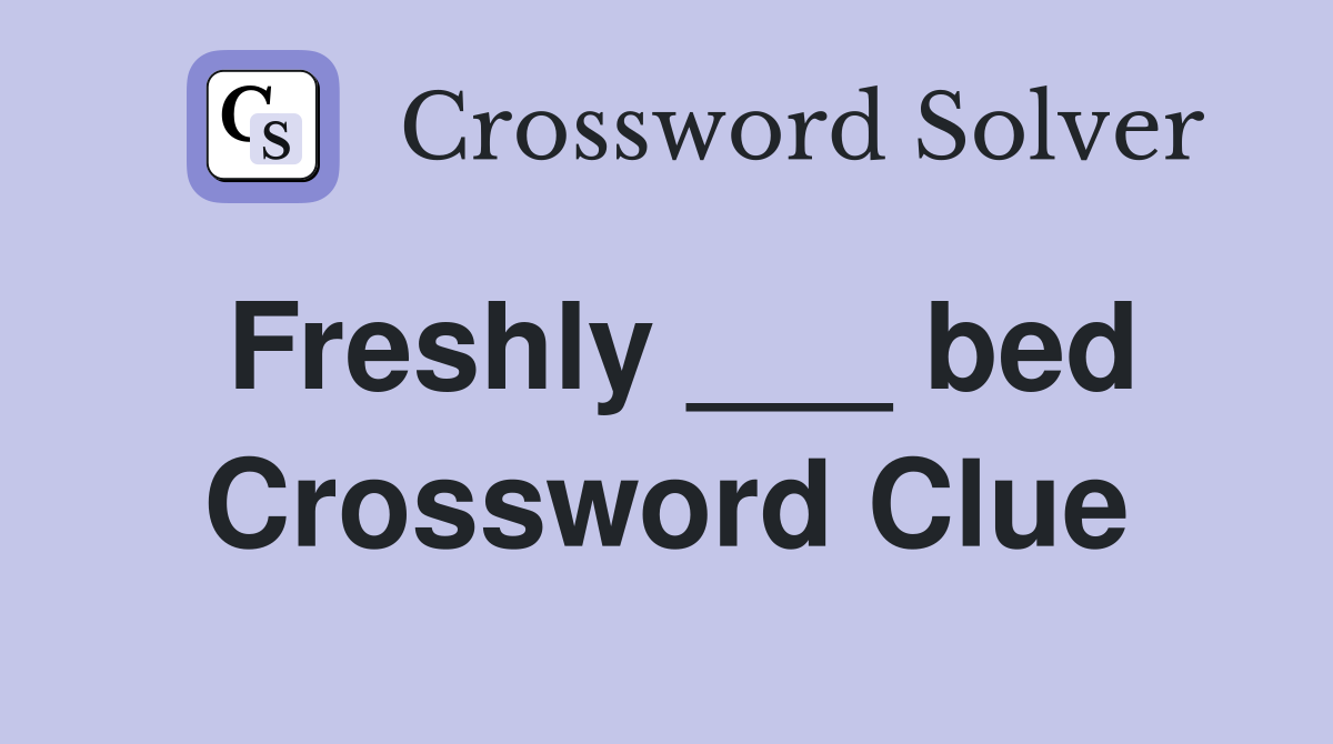 Freshly ___ bed Crossword Clue