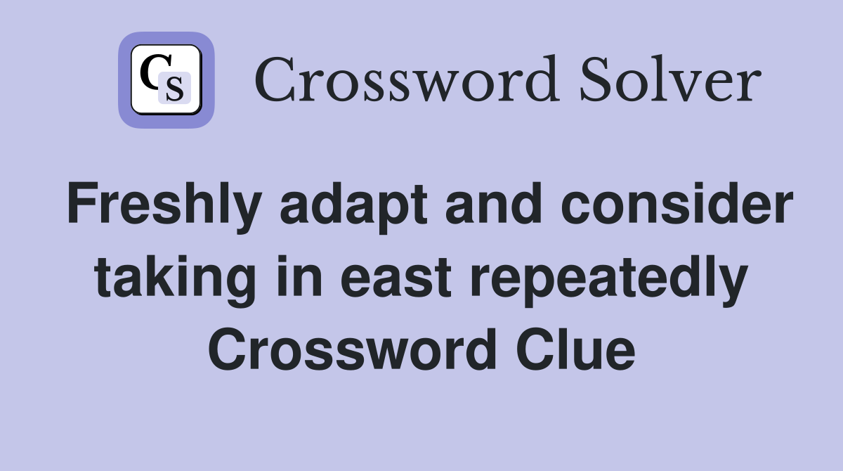 Freshly adapt and consider taking in east repeatedly Crossword Clue