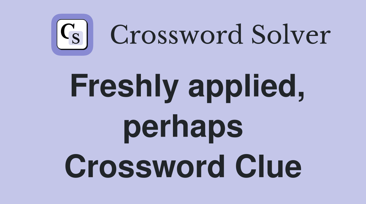 Freshly applied, perhaps Crossword Clue