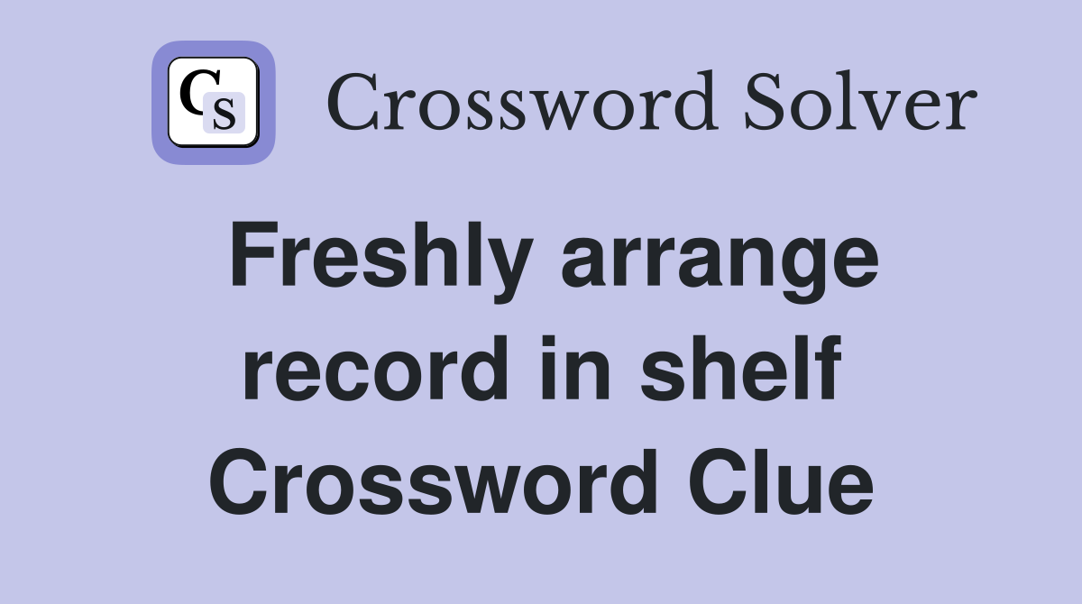 Freshly arrange record in shelf Crossword Clue