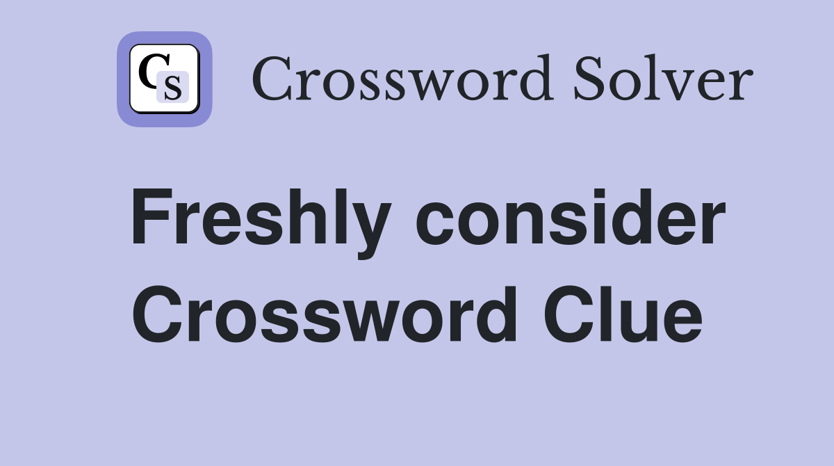Freshly consider Crossword Clue