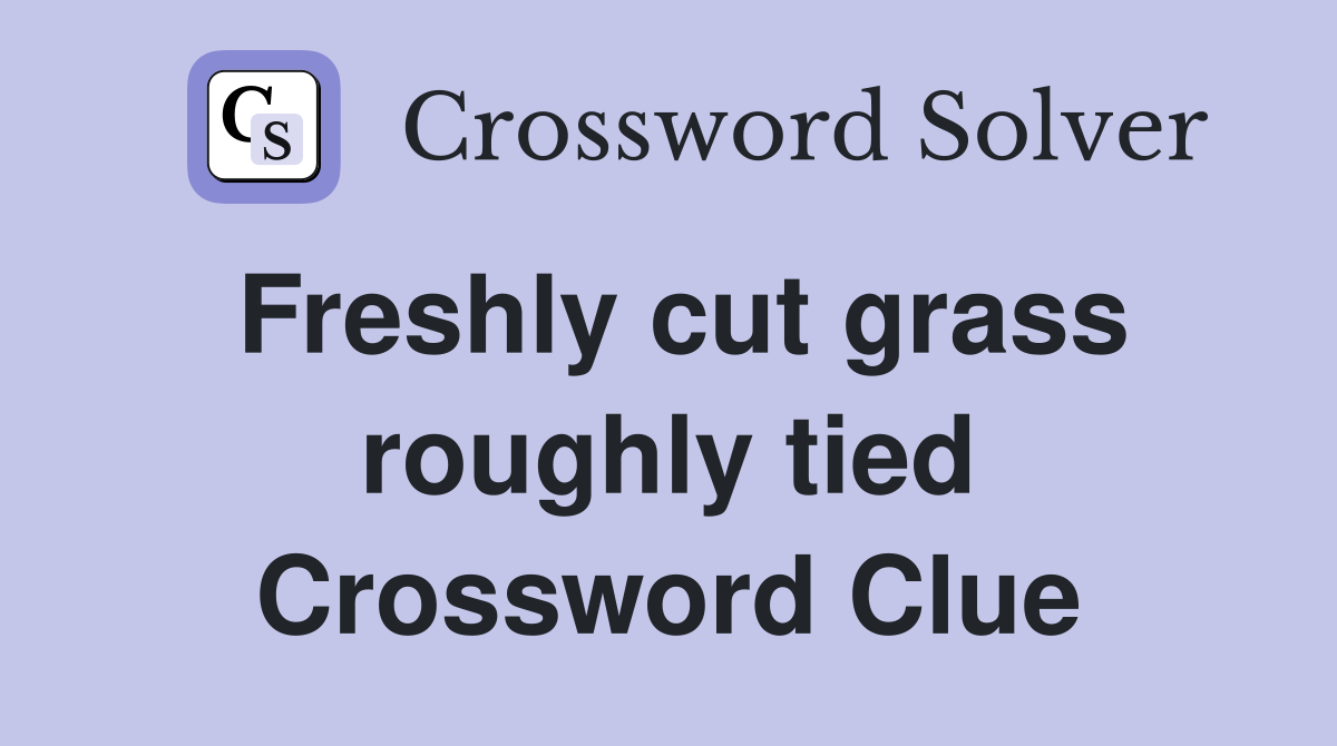Freshly cut grass roughly tied Crossword Clue