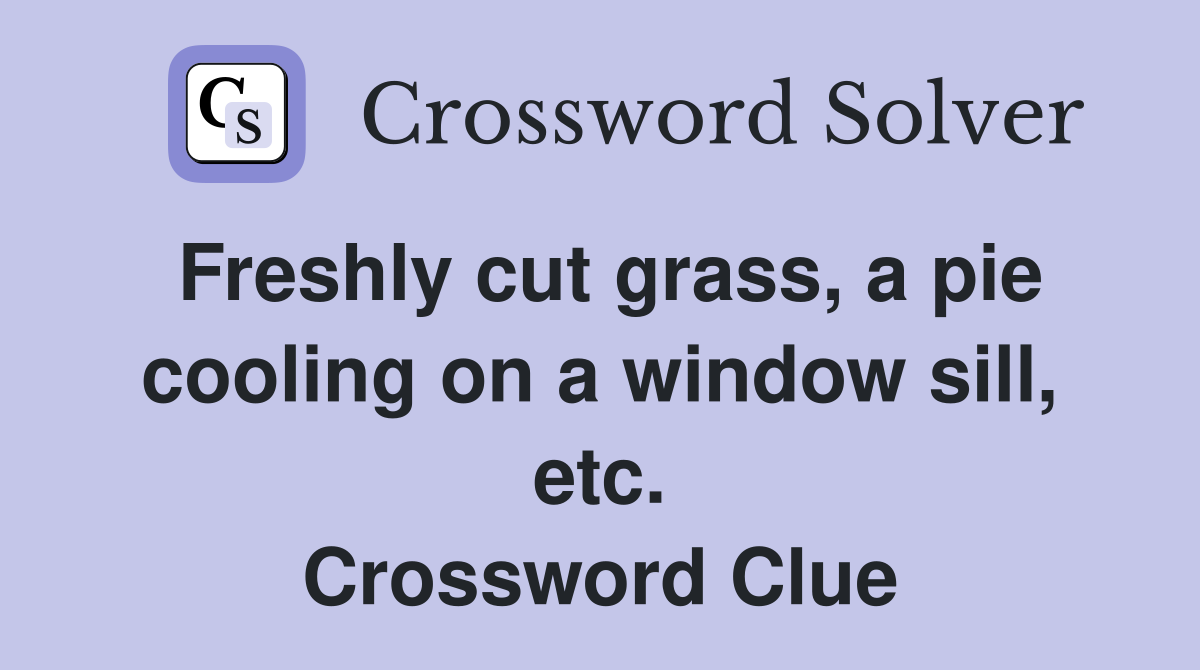 Freshly cut grass, a pie cooling on a window sill, etc. Crossword Clue