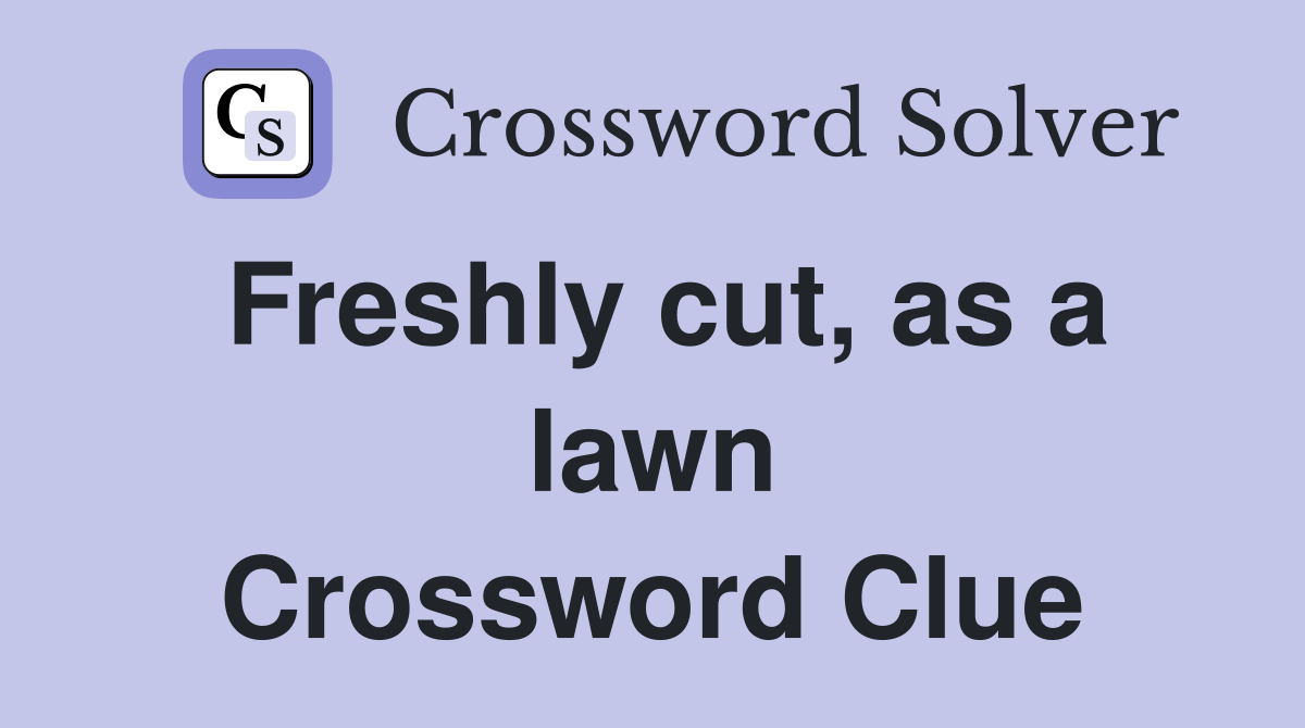 Freshly cut, as a lawn Crossword Clue