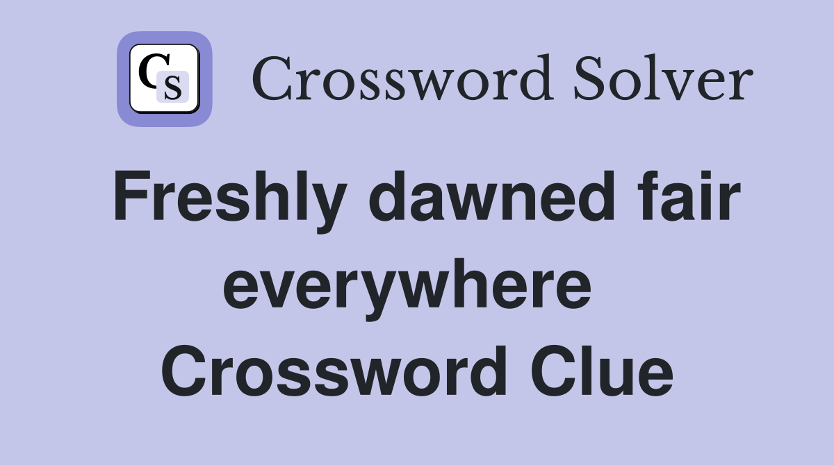 Freshly dawned fair everywhere  Crossword Clue
