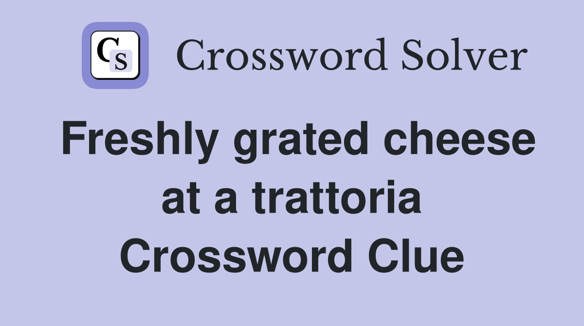 Freshly grated cheese at a trattoria Crossword Clue