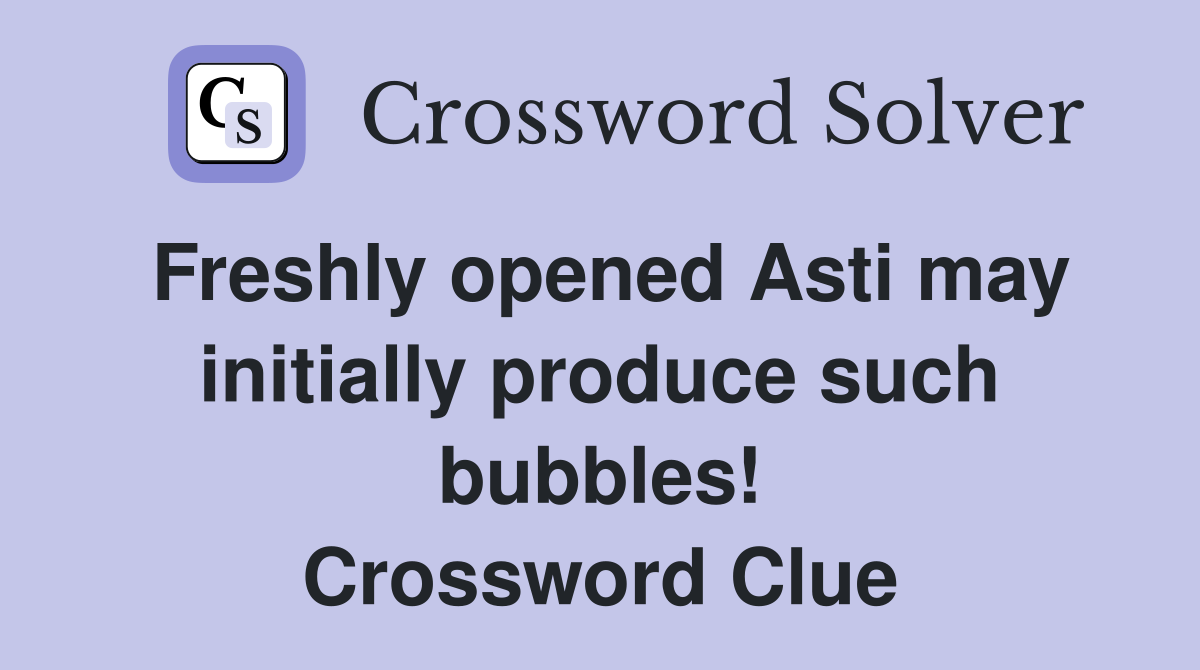 Freshly opened Asti may initially produce such bubbles! Crossword Clue