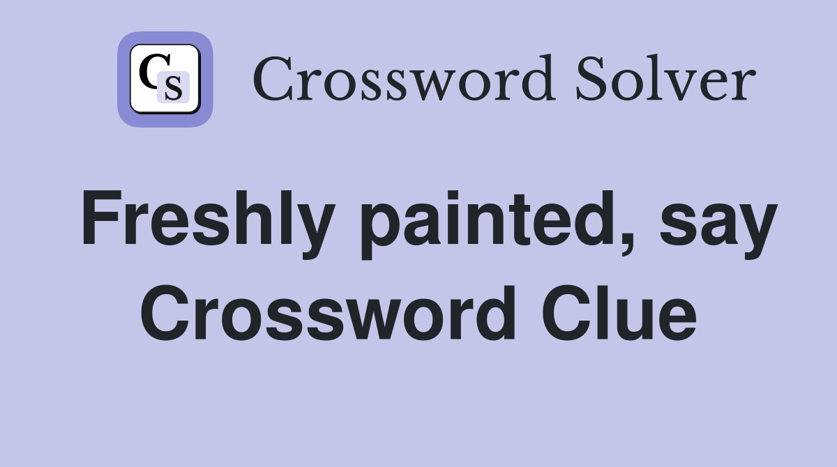 Freshly painted, say Crossword Clue