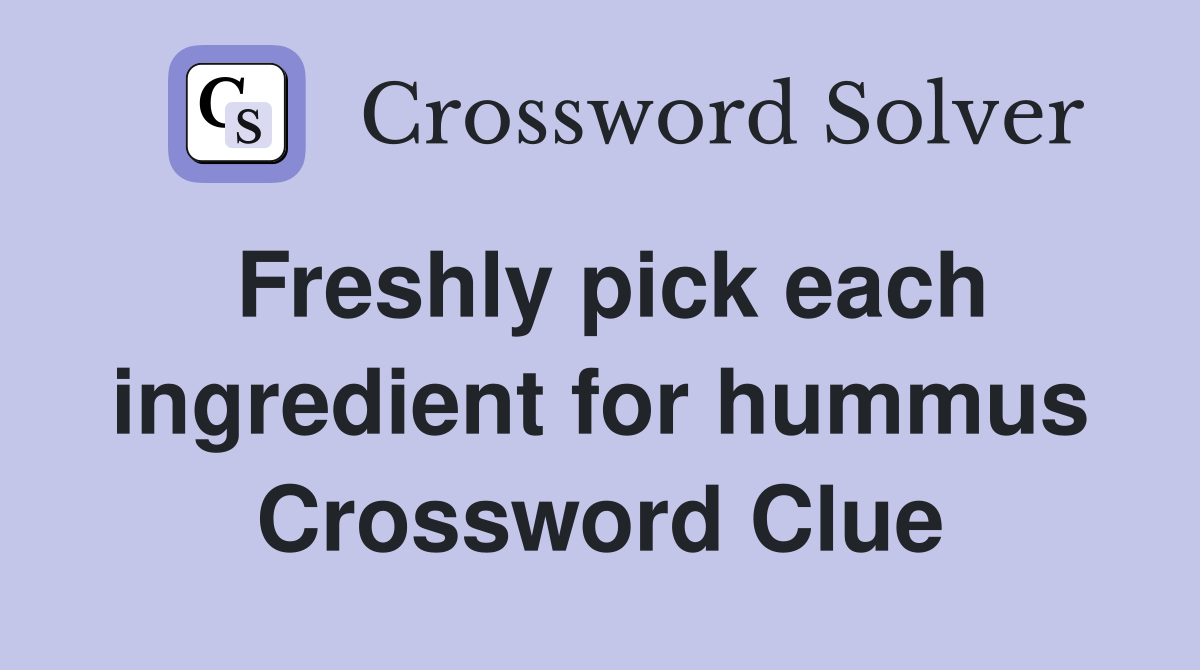 Freshly pick each ingredient for hummus Crossword Clue