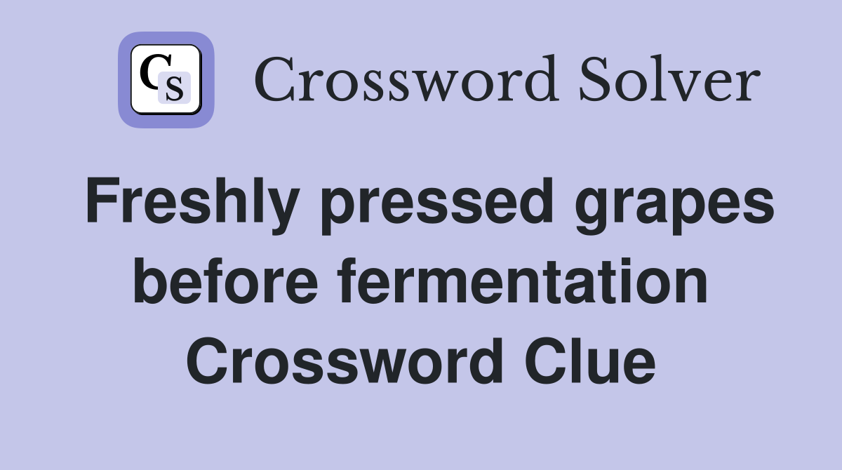 Freshly pressed grapes before fermentation Crossword Clue