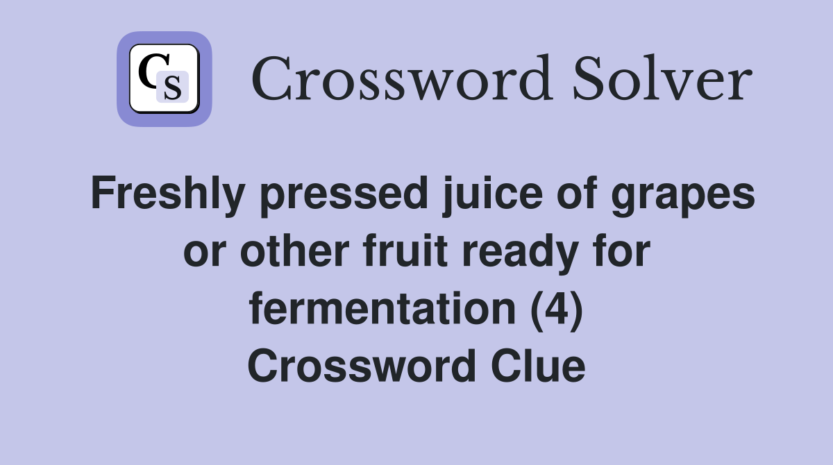 Freshly pressed juice of grapes or other fruit ready for fermentation (4) Crossword Clue