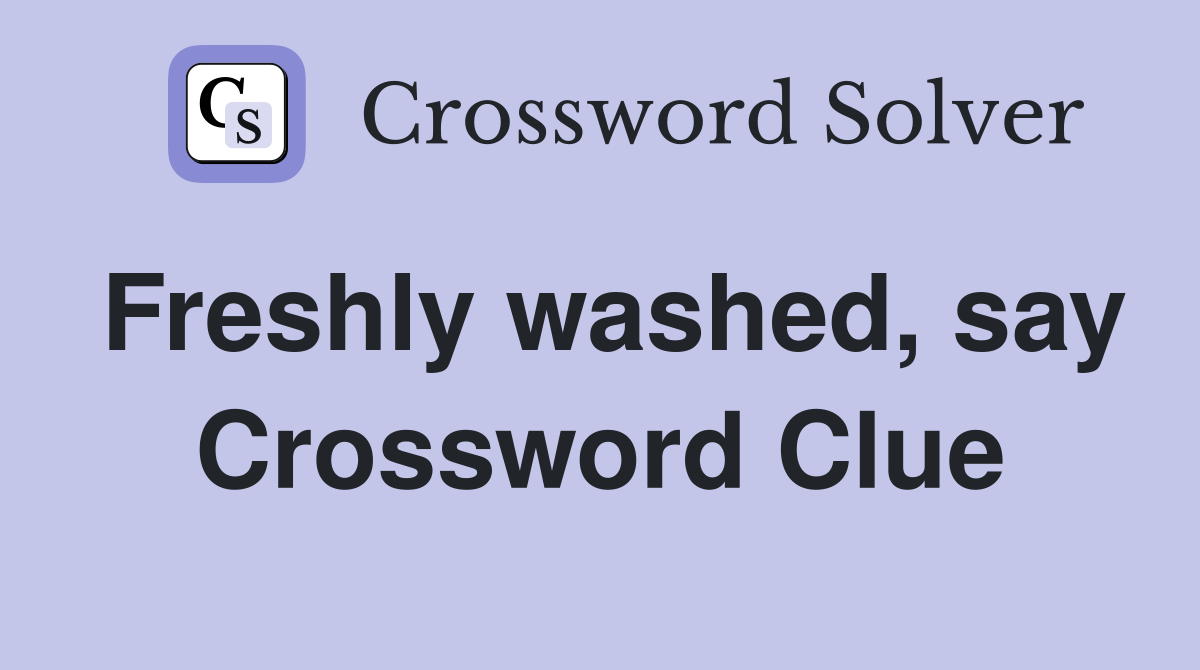 Freshly washed, say Crossword Clue