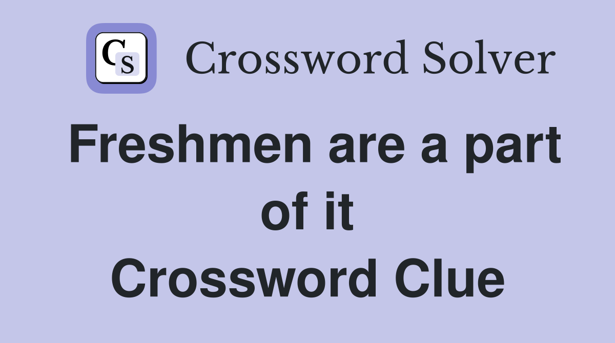 Freshmen are a part of it Crossword Clue