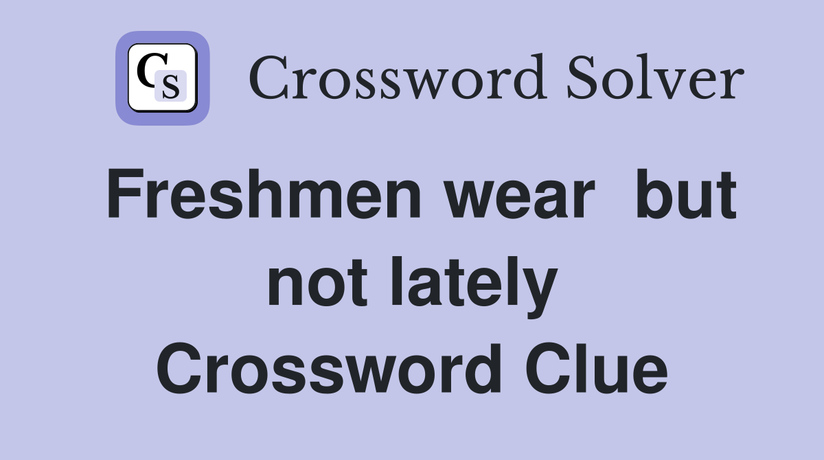 Freshmen wear  but not lately Crossword Clue