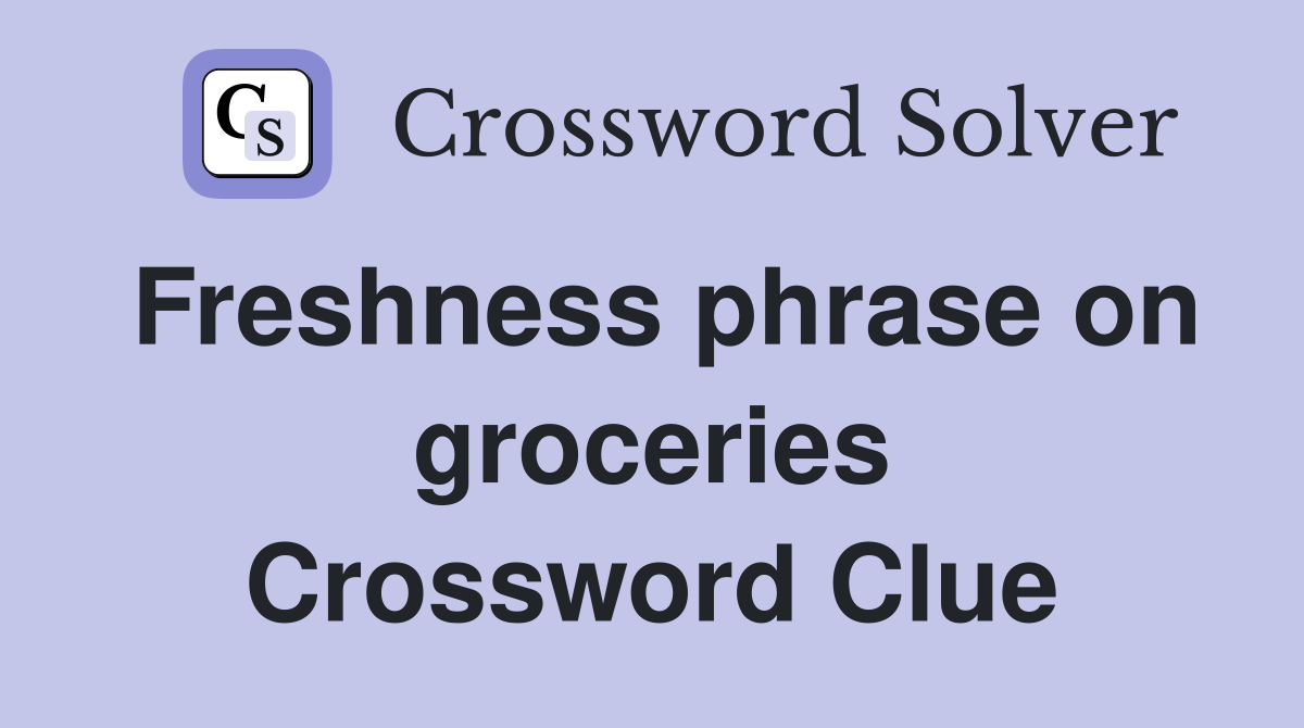 Freshness phrase on groceries Crossword Clue