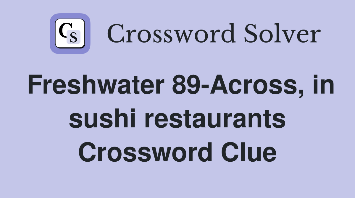 Freshwater 89-Across, in sushi restaurants Crossword Clue