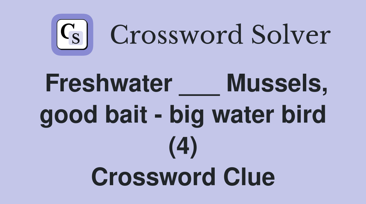 Freshwater ___ Mussels, good bait - big water bird (4) Crossword Clue