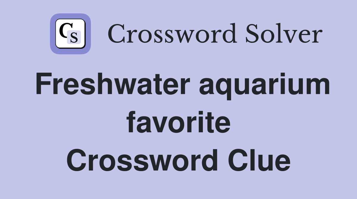 Freshwater aquarium favorite Crossword Clue