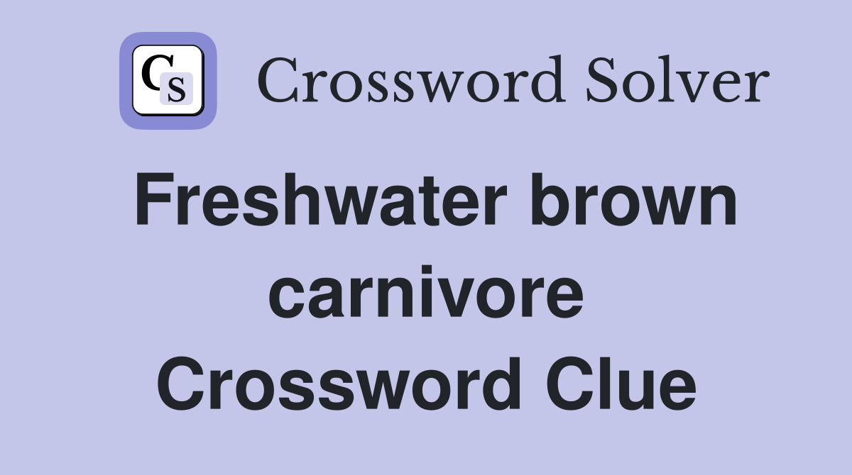 Freshwater brown carnivore Crossword Clue