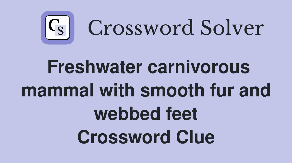 Freshwater carnivorous mammal with smooth fur and webbed feet Crossword Clue
