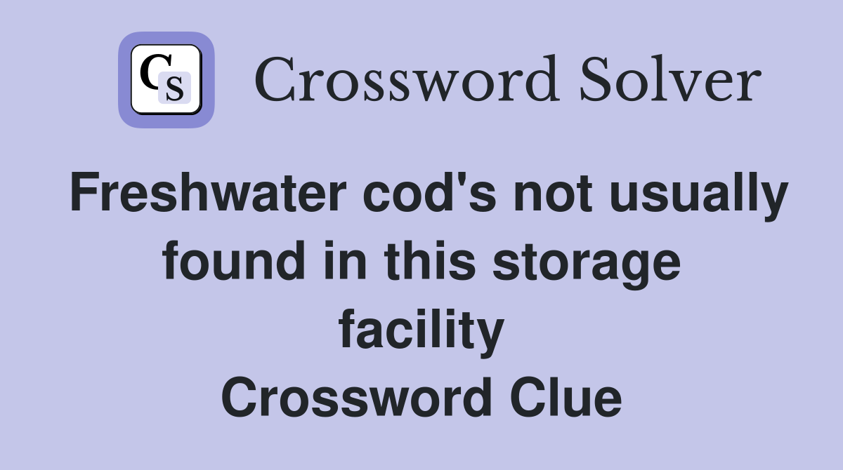 Freshwater cod's not usually found in this storage facility Crossword Clue