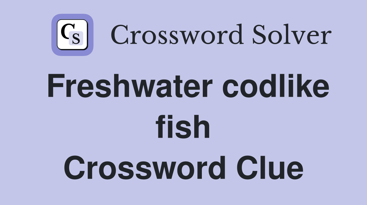 Freshwater codlike fish Crossword Clue
