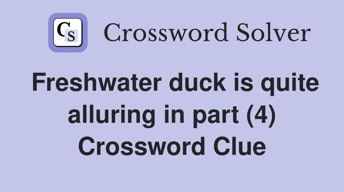 Freshwater duck is quite alluring in part (4) Crossword Clue