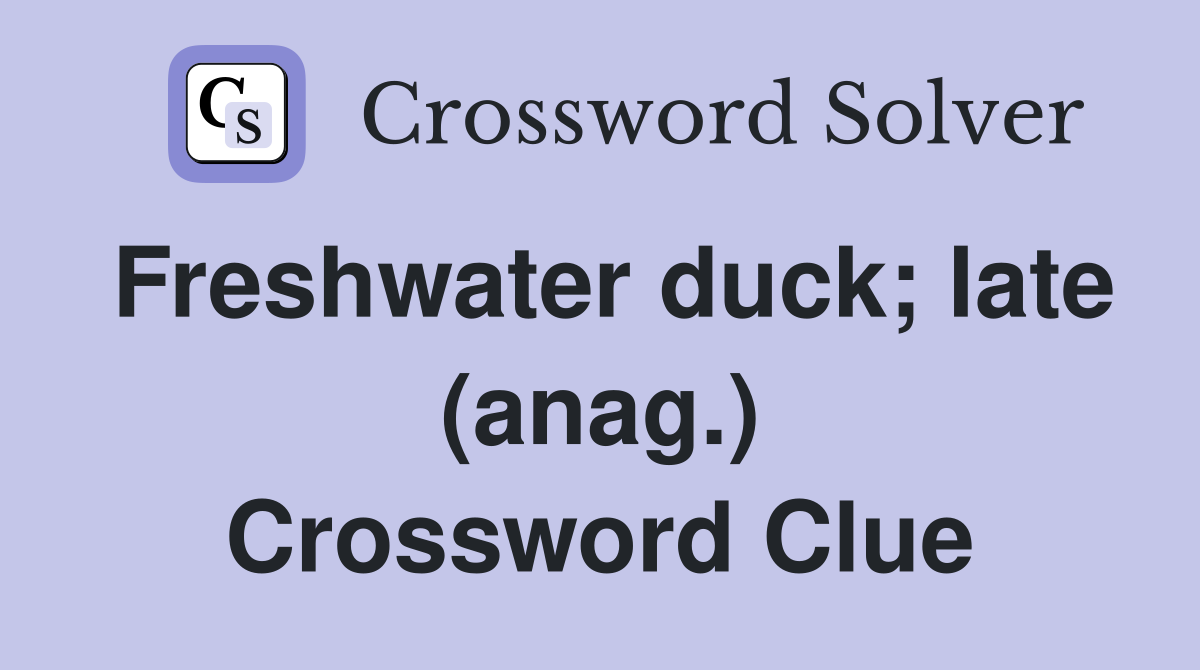 Freshwater duck; late (anag.) Crossword Clue