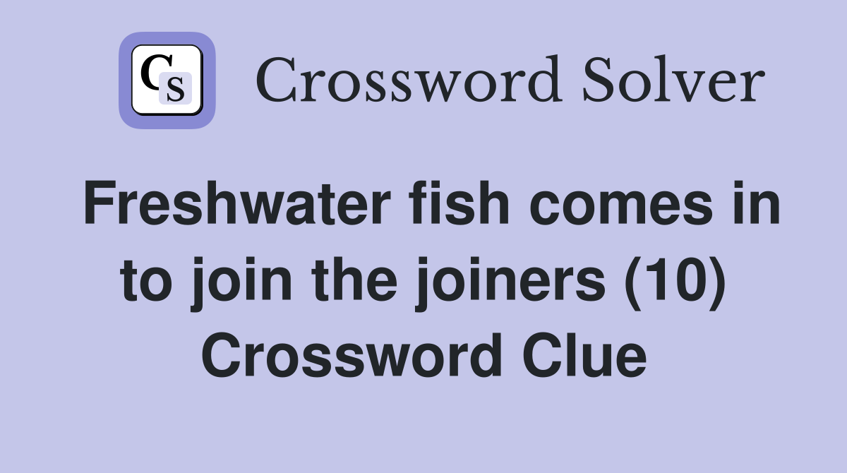 Freshwater fish comes in to join the joiners (10) Crossword Clue