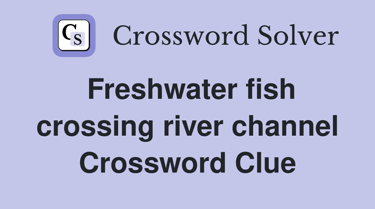 Freshwater fish crossing river channel Crossword Clue