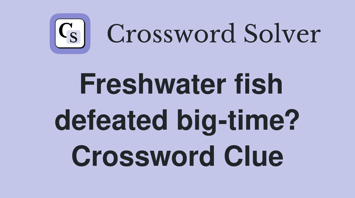 Freshwater fish defeated big-time? Crossword Clue