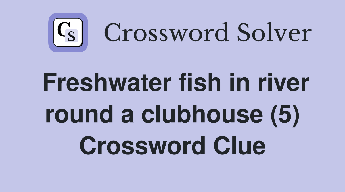 Freshwater fish in river round a clubhouse (5) Crossword Clue
