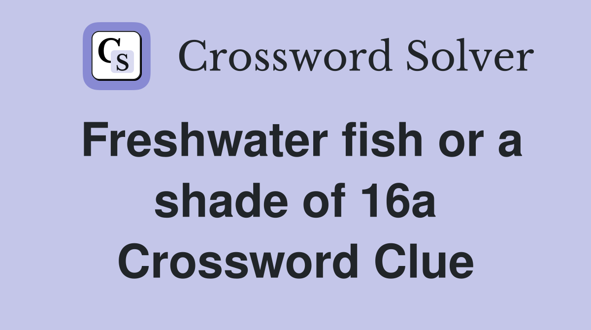 Freshwater fish or a shade of 16a Crossword Clue