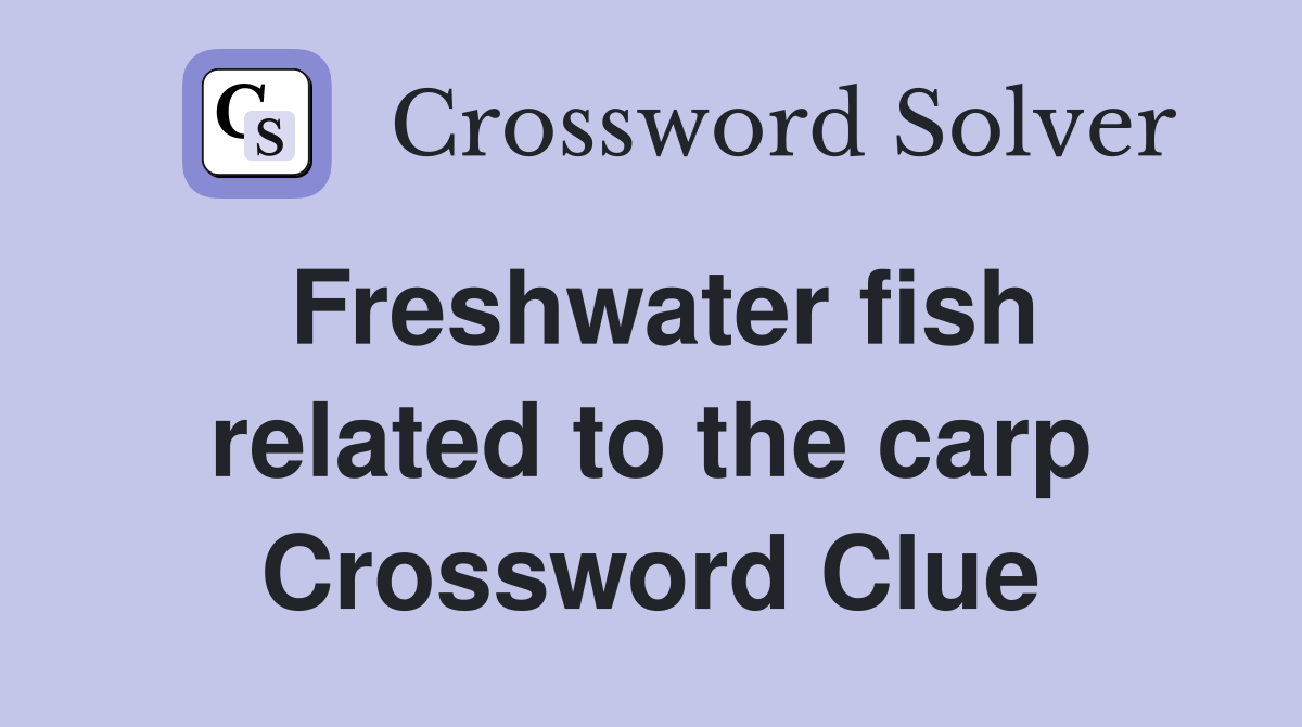 Freshwater fish related to the carp Crossword Clue