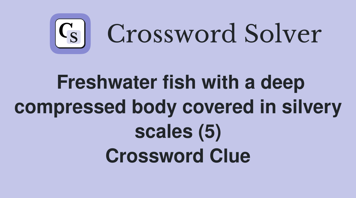 Freshwater fish with a deep compressed body covered in silvery scales (5) Crossword Clue